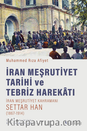 İran Meşrutiyet Tarihi ve Tebriz Harekatı /  İran Meşrutiyet Kahramanı Settar Han (1867-1914)