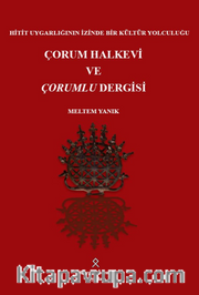 Hitit Uygarlığının İzinde Bir Kültür Yolculuğu Çorum Halkevi ve Çorumlu Dergisi
