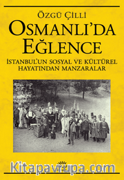 Osmanlı'da Eğlence İstanbul’un Sosyal ve Kültürel Hayatından Manzaralar
