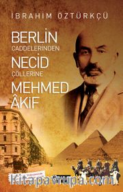 Berlin Caddelerinden Necid Çöllerine Mehmed Akif