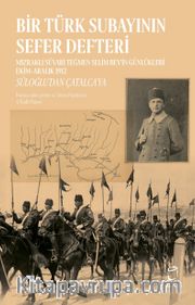 Bir Türk Subayının Sefer Defteri <br /> Mızraklı Süvari Teğmen Selim Bey'in Günlükleri Ekim-Aralık 1912  Süloğlu’dan Çatalca’ya