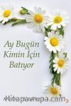 Ay Bugün Kimin İçin Batıyor