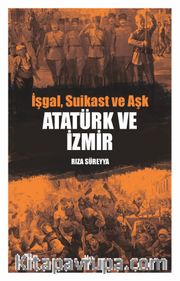 Atatürk ve İzmir <br /> İşgal, Suikast ve Aşk
