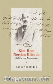 Kim Beni Nerden Bilecek <br /> Akif Üzerine Konuşmalar