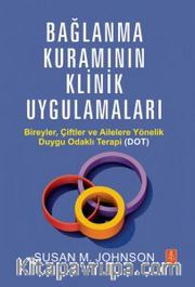 Bağlanma Kuramının Klinik Uygulamaları <br /> Bireyler, Çiftler ve Ailelere Yönelik Duygu Odaklı Terapi (DOT) 