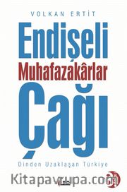 Endişeli Muhafazakarlar Çağı <br /> Dinden Uzaklaşan Türkiye