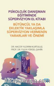 Psikolojik Danışman Eğitiminde Süpervizyon El Kitabı: Bütüncül ya da Eklektik Yaklaşımla Süpervizyon Vermenin Yararları ve Önemi