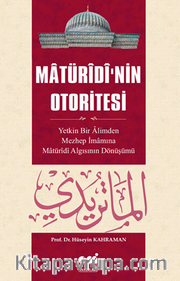 Matüridi’nin Otoritesi Matüridi Algısının  Yetkin Bir Alimden Mezhep İmamına Dönüşü