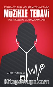 Avrupa ve Türk-İslam Medeniyetinde Müzikle Tedavi / Tarihi Gelişimi ve Uygulamaları