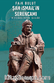 Şah İsmail'in Serencamı <br /> Kızılbaşlıktan Şiiliğe