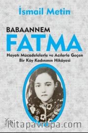 Babaannem Fatma <br /> Hayatı Mücadelelerle ve Acılarla Geçen Bir Köy Kadınının Hikayesi