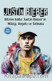 Justin Bieber <br /> Ritmin Kalbi: Justin Bieber’ın Müziği, Hayatı ve Tutkusu