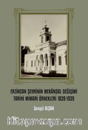 Erzincan Şehrinin Mekansal Değişimi Tarihi Mimari Örnekleri 1839-1939