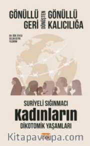 Gönüllü Geri Dönüşten Gönüllü Kalıcılığa:Suriyeli Sığınmacı Kadınların Dikotomik Yaşamları