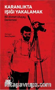 Karanlıkta Işığı Yakalamak <br /> Bir Ahmet Uluçay Derlemesi