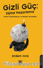 Gizli Güç: Dijital Pazarlama, Pozitif Manipülasyon ve İletişim Stratejileri