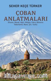 Çoban Anlatmaları <br /> Efsane, Masal, Ağıt, Hikaye, Fıkra Bilmece-Tekerleme-Mani, Şiir, Türkü