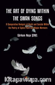 The Art Of Diying Within The Swan Songs <br /> A Comparative Analysis of Death and Suicide Within the Poetry of Sylvia Plath and Nilgün Marmara