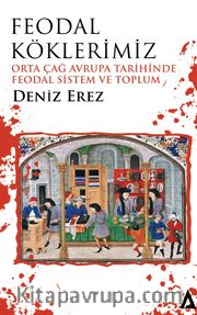 Feodal Köklerimiz <br /> Orta Çağ Avrupa Tarihinde Feodal Sistem ve Toplum