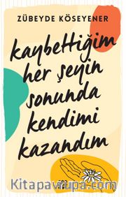 Kaybettiğim Her Şeyin Sonunda Kendimi Kazandım