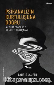 Psikanalizin Kurtuluşuna Doğru <br /> Altüst Edicilikle Yeniden Buluşmak