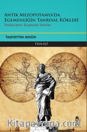 Antik Mezopotam’da Egemenliğin Tanrısal Kökleri <br /> Teolojiden Siyasala İktidar