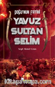 Doğu’nun Fatihi Yavuz Sultan Selim