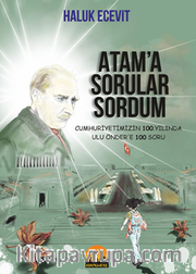 Atam’a Sorular Sordum Cumhuriyetimizin 100. Yılında Ulu Önder’e 100 Soru