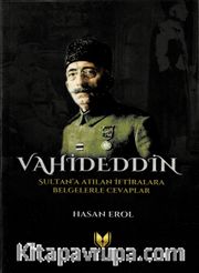 Vahideddin Sultan’a Atılan İftiralara Belgelerle Cevaplar