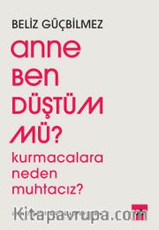 Anne Ben Düştüm mü? <br /> Kurmacalara Neden Muhtacız? Kurmaca-Gerçek İlişkisi Üzerine Bir Deneme