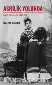 Asrilik Yolunda Geç Osmanlı Dönemi Aile Fotoğraflarında Kadın Temsilleri (1890‐1910)