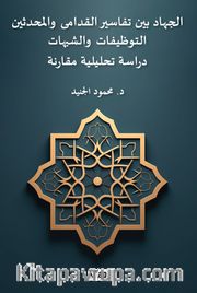 El-Cihadu Beyne Tefasîri'l-Kudama Ve'l-Muhdesîn(Et-Tevzîfat Ve'ş-Şubuhat Dirasetun Tahliliyyetun Mukarinetun)