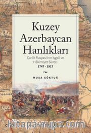 Kuzey Azebaycan Hanlıkları <br /> Çarlık Rusyası’nın İşgali ve Hakimiyet Süreci 1747-1917