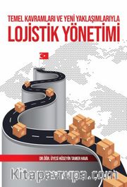 Temel Kavramları ve Yeni Yaklaşımlarıyla Lojistik Yönetimi
