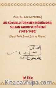 Ak-Koyunlu Türkmen Hükümdarı Sultan Yakub ve Dönemi (1478-1490) (Siyasi Tarih, Sanat, Şair ve Âlimler)