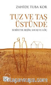 Tuz ve Taş Üstünde <br /> Suriye’de Rejim, Savaş ve Göç 