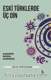 Eski Türklerde Üç Din <br /> Şamanizm, Budizm, Maniheizm
