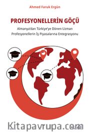 Profesyonellerin Göçü <br /> Almanya’dan Türkiye’ye Dönen Uzman Profesyonellerin İş Piyasalarına Entegrasyon