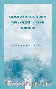 Azerbaycan ve Kazakistan'da Ulus ve Devlet İnşasında Semboller