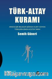 Türk-Altay Kuramı <br /> Arkeolojik Belgeler Işığında Kuzey Asya’da Türklerin Erken Kültür Tarihi