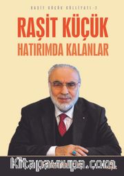 Raşit Küçük  Hatırımda Kalanlar / Raşit Küçük Külliyatı 2
