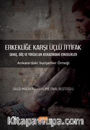 Erkekliğe Karşı Üçlü İttifak <br /> Savaş, Göç ve Yoksulluk Kıskacındaki Erkeklikler - Ankara’daki Suriyeliler Örneği