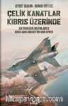 Çelik Kanatlar Kıbrıs Üzerinde & Son Tanıkların Anlatımlarıyla Kıbrıs Barış Harekatı’nın Hava Cephesi