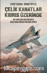 Çelik Kanatlar Kıbrıs Üzerinde <br /> Son Tanıkların Anlatımlarıyla Kıbrıs Barış Harekatı’nın Hava Cephesi
