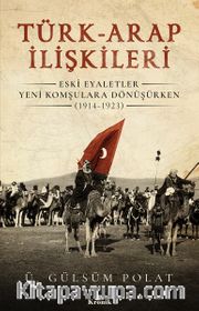 Türk-Arap İlişkileri <br /> Eski Eyaletler Yeni Komşulara Dönüşürken (1914-1923)