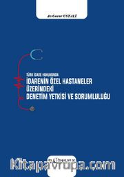 Türk İdare Hukukunda İdarenin Özel Hastaneler Üzerindeki Denetim Yetkisi ve Sorumluluğu 