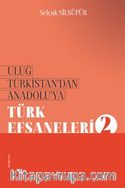 Uluğ Türkistan’dan Anadolu’ya Türk Efsaneleri 2