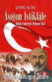 Aşığım İstiklale <br /> Bütün Yönleriyle Mehmed Akif