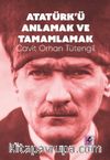 Atatürk’ü Anlamak ve Tamamlamak
