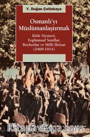 Osmanlı'yı Müslümanlaştırmak <br /> Kitle Siyaseti, Toplumsal Sınıflar, Boykotlar ve Milli İktisat (1909-1914)
